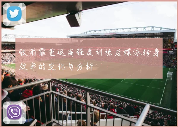 张雨霏重返高强度训练后蝶泳转身效率的变化与分析